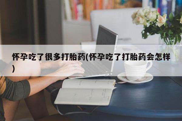 流产药网上怎么购买怀孕吃了很多打胎药(怀孕吃了打胎药会怎样)