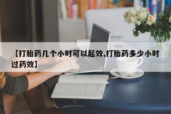 流产药网上怎么购买【打胎药几个小时可以起效,打胎药多少小时过药效】
