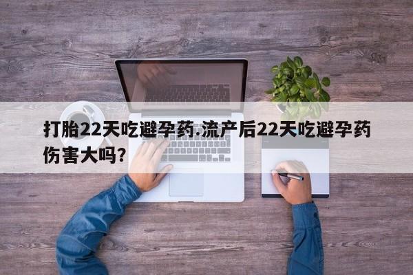流产药网上怎么购买打胎22天吃避孕药.流产后22天吃避孕药伤害大吗？