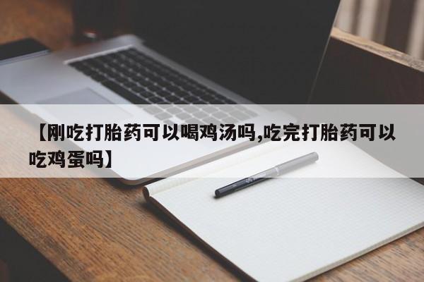 流产药网上怎么购买【刚吃打胎药可以喝鸡汤吗,吃完打胎药可以吃鸡蛋吗】