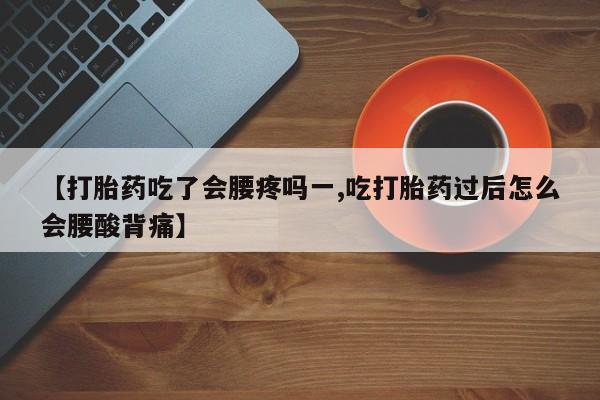 流产药网上怎么购买【打胎药吃了会腰疼吗一,吃打胎药过后怎么会腰酸背痛】