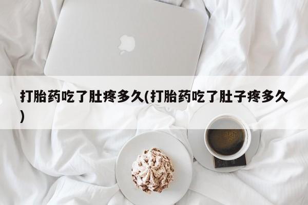 流产药网上怎么购买打胎药吃了肚疼多久(打胎药吃了肚子疼多久)