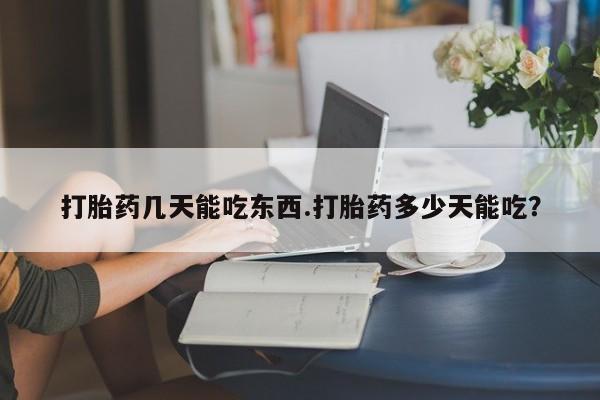 流产药网上怎么购买打胎药几天能吃东西.打胎药多少天能吃？