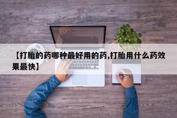 流产药网上怎么购买【打胎的药哪种最好用的药,打胎用什么药效果最快】