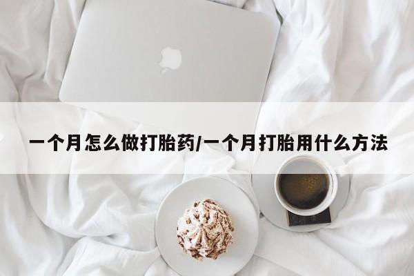 流产药网上怎么购买一个月怎么做打胎药/一个月打胎用什么方法