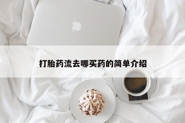 流产药网上怎么购买打胎药流去哪买药的简单介绍