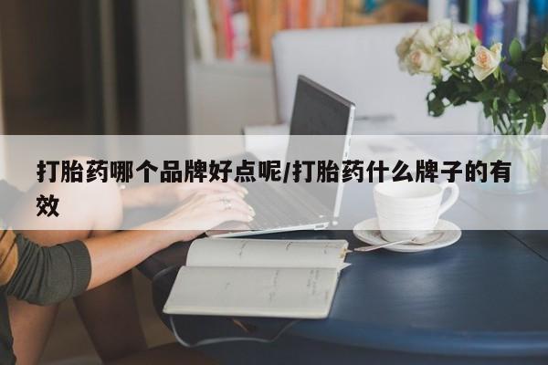 流产药网上怎么购买打胎药哪个品牌好点呢/打胎药什么牌子的有效