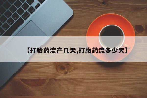 流产药网上怎么购买【打胎药流产几天,打胎药流多少天】
