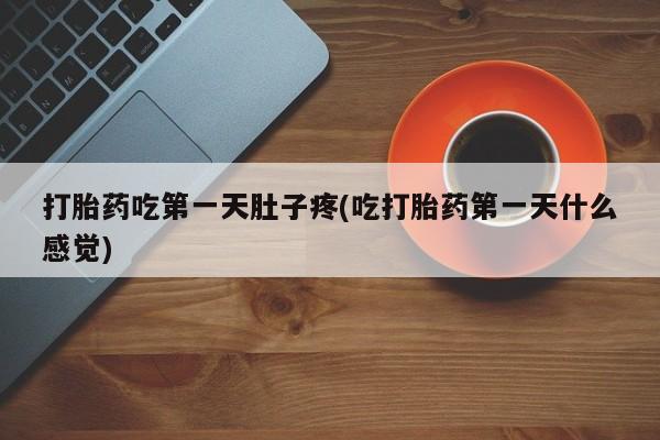 流产药网上怎么购买打胎药吃第一天肚子疼(吃打胎药第一天什么感觉)