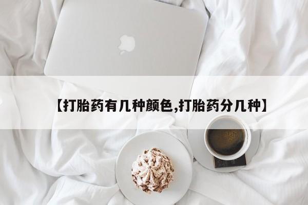 流产药网上怎么购买【打胎药有几种颜色,打胎药分几种】