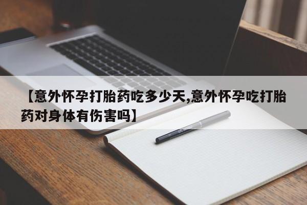 流产药网上怎么购买【意外怀孕打胎药吃多少天,意外怀孕吃打胎药对身体有伤害吗】