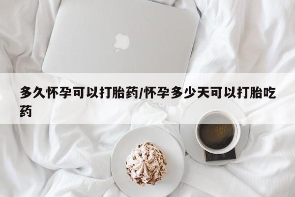 流产药网上怎么购买多久怀孕可以打胎药/怀孕多少天可以打胎吃药