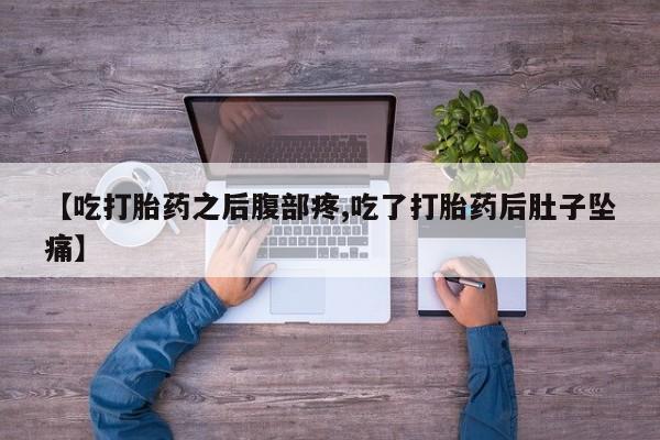 流产药网上怎么购买【吃打胎药之后腹部疼,吃了打胎药后肚子坠痛】