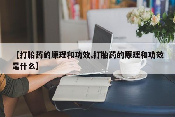 流产药网上怎么购买【打胎药的原理和功效,打胎药的原理和功效是什么】