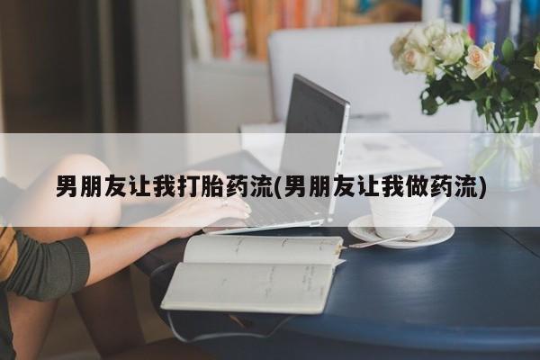 流产药网上怎么购买男朋友让我打胎药流(男朋友让我做药流)