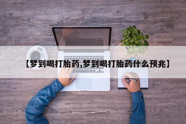 流产药网上怎么购买【梦到喝打胎药,梦到喝打胎药什么预兆】