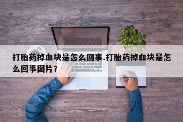 流产药网上怎么购买打胎药掉血块是怎么回事.打胎药掉血块是怎么回事图片？