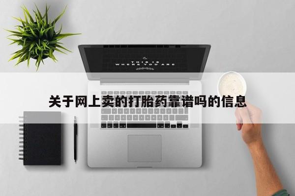 流产药网上怎么购买关于网上卖的打胎药靠谱吗的信息