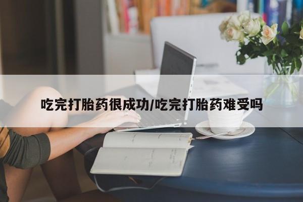 流产药网上怎么购买吃完打胎药很成功/吃完打胎药难受吗