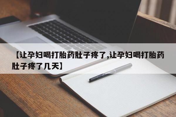 流产药网上怎么购买【让孕妇喝打胎药肚子疼了,让孕妇喝打胎药肚子疼了几天】