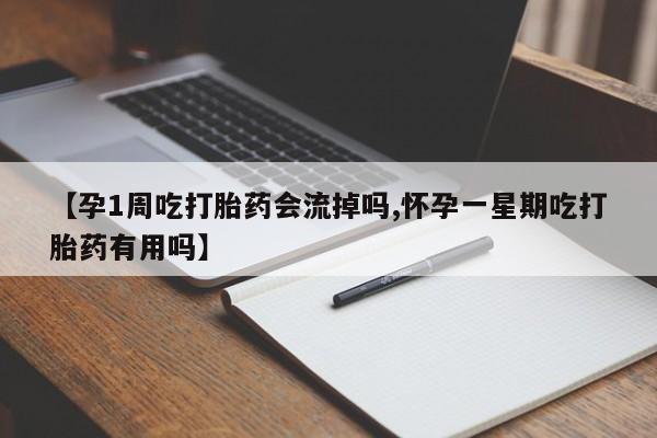 流产药网上怎么购买【孕1周吃打胎药会流掉吗,怀孕一星期吃打胎药有用吗】