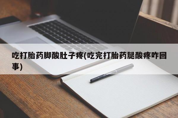 流产药网上怎么购买吃打胎药脚酸肚子疼(吃完打胎药腿酸疼咋回事)