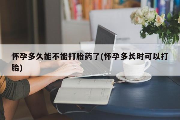 流产药网上怎么购买怀孕多久能不能打胎药了(怀孕多长时可以打胎)