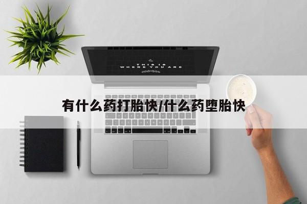 流产药网上怎么购买有什么药打胎快/什么药堕胎快