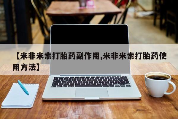 流产药网上怎么购买【米非米索打胎药副作用,米非米索打胎药使用方法】