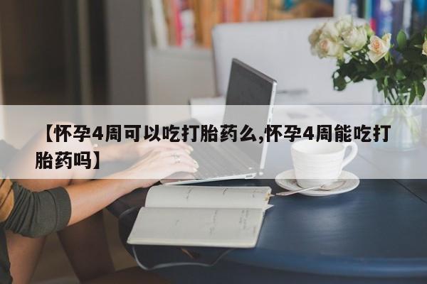 流产药网上怎么购买【怀孕4周可以吃打胎药么,怀孕4周能吃打胎药吗】
