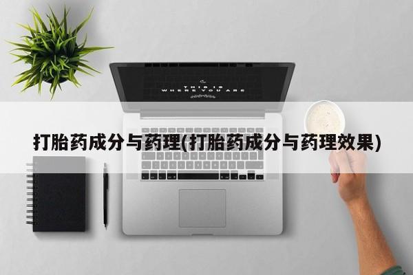 流产药网上怎么购买打胎药成分与药理(打胎药成分与药理效果)