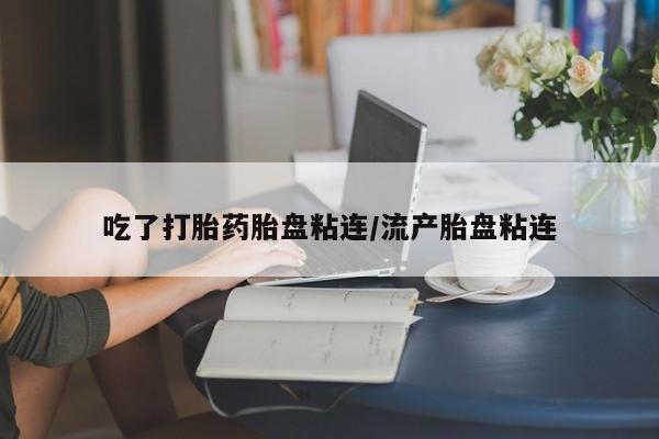 流产药网上怎么购买吃了打胎药胎盘粘连/流产胎盘粘连