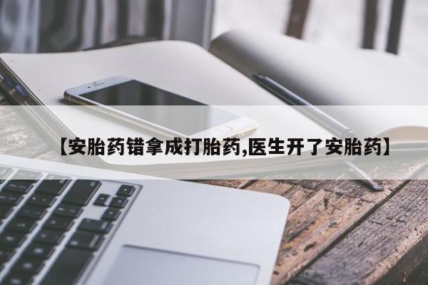 流产药网上怎么购买【安胎药错拿成打胎药,医生开了安胎药】