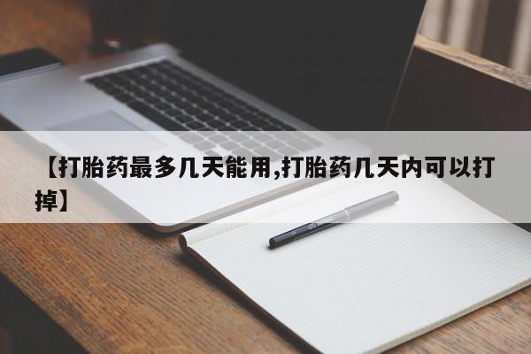 流产药网上怎么购买【打胎药最多几天能用,打胎药几天内可以打掉】