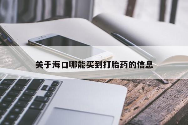 流产药网上怎么购买关于海口哪能买到打胎药的信息