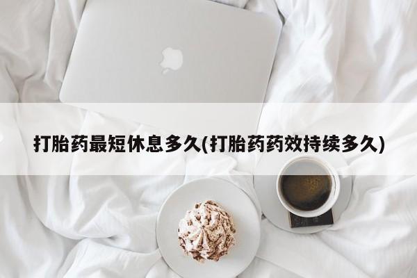 流产药网上怎么购买打胎药最短休息多久(打胎药药效持续多久)