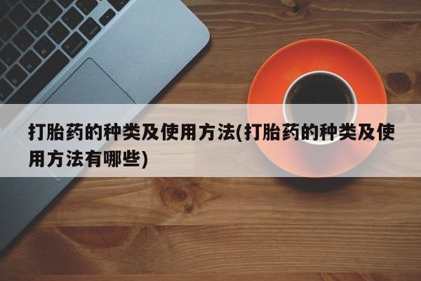 流产药网上怎么购买打胎药的种类及使用方法(打胎药的种类及使用方法有哪些)