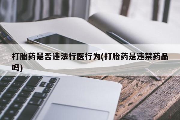 流产药网上怎么购买打胎药是否违法行医行为(打胎药是违禁药品吗)
