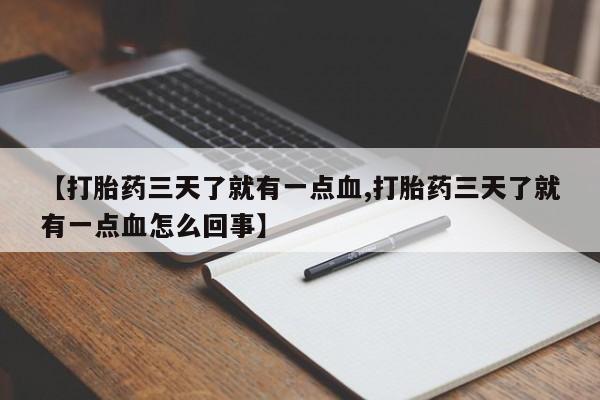 流产药网上怎么购买【打胎药三天了就有一点血,打胎药三天了就有一点血怎么回事】