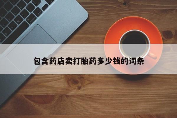 流产药网上怎么购买包含药店卖打胎药多少钱的词条