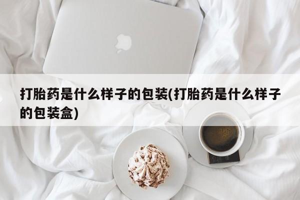 流产药网上怎么购买打胎药是什么样子的包装(打胎药是什么样子的包装盒)