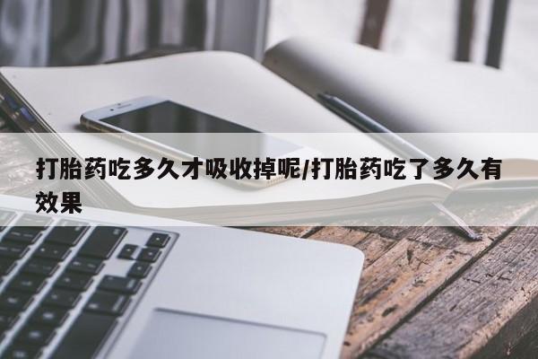 流产药网上怎么购买打胎药吃多久才吸收掉呢/打胎药吃了多久有效果
