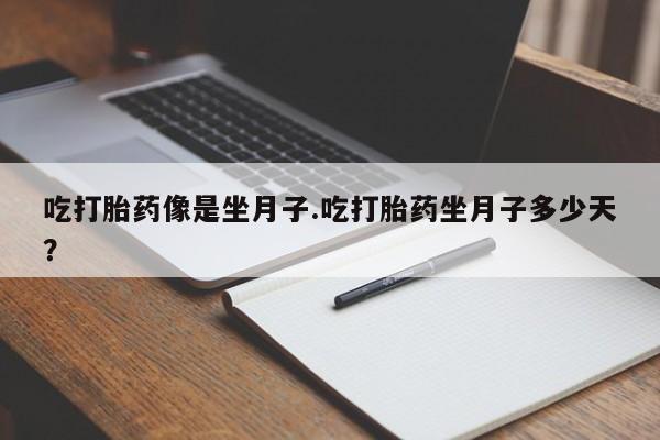 流产药网上怎么购买吃打胎药像是坐月子.吃打胎药坐月子多少天？