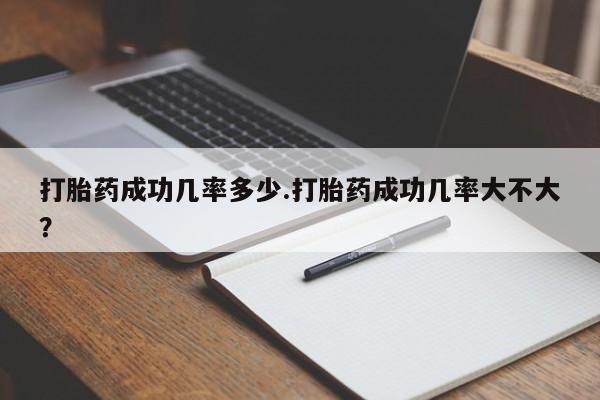 流产药网上怎么购买打胎药成功几率多少.打胎药成功几率大不大？