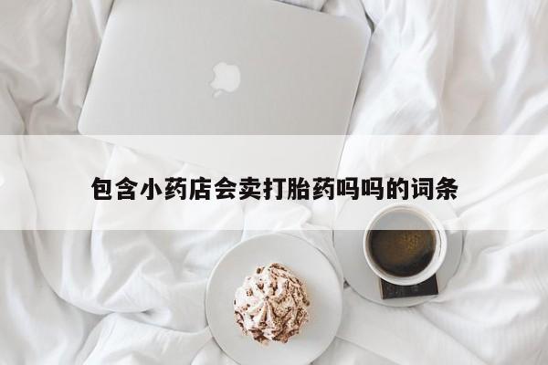 流产药网上怎么购买包含小药店会卖打胎药吗吗的词条