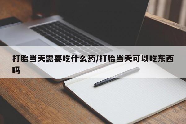 流产药网上怎么购买打胎当天需要吃什么药/打胎当天可以吃东西吗