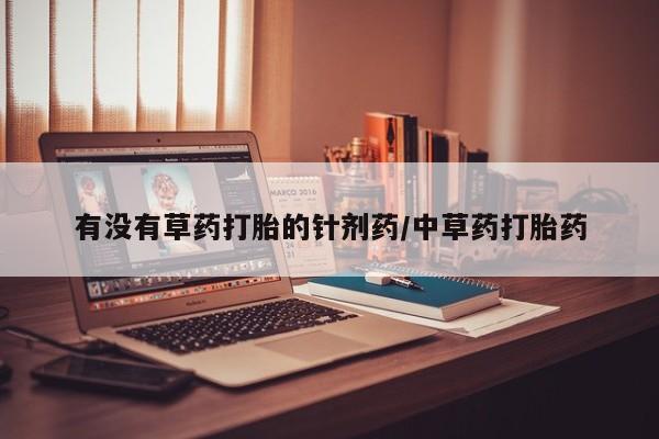 流产药网上怎么购买有没有草药打胎的针剂药/中草药打胎药