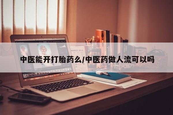 流产药网上怎么购买中医能开打胎药么/中医药做人流可以吗